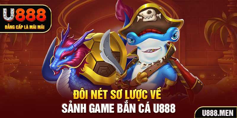 Đôi nét sơ lược về sảnh game bắn cá U888