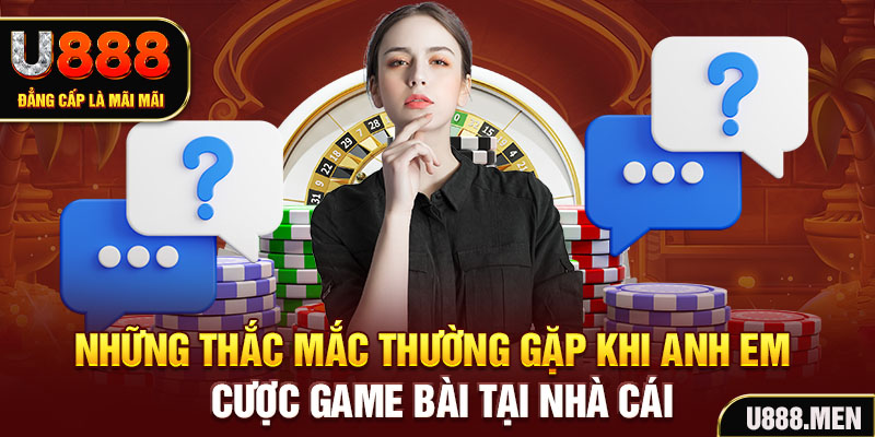 Những thắc mắc thường gặp khi anh em cược game bài tại nhà cái