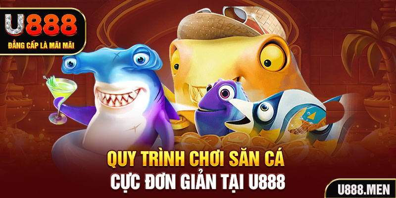 Quy trình chơi săn cá cực đơn giản tại U888