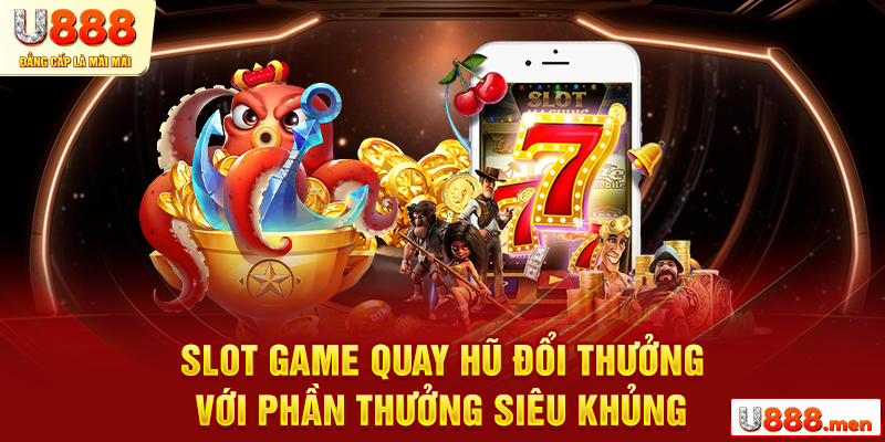 Slot Game quay hũ đổi thưởng với phần thưởng siêu khủng